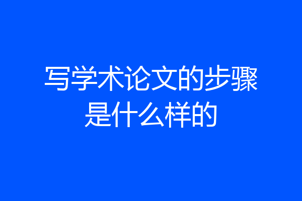 写学术论文的步骤是什么样的