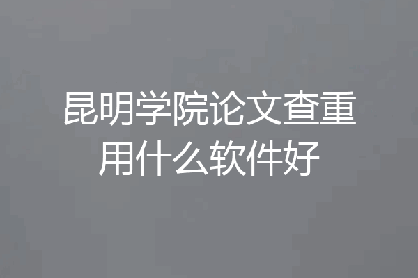 昆明学院论文查重用什么软件好