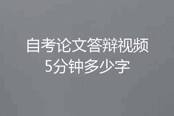 自考论文答辩视频5分钟多少字