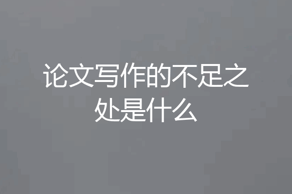 论文写作的不足之处是什么