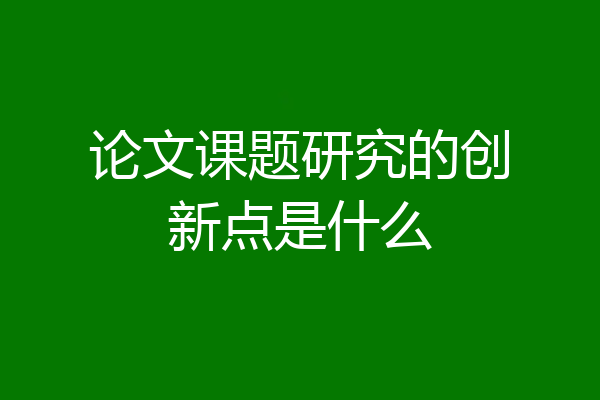 论文课题研究的创新点是什么