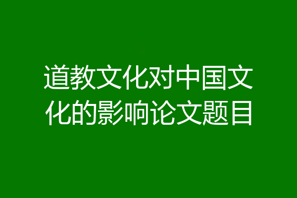道教文化对中国文化的影响论文题目