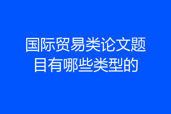 国际贸易类论文题目有哪些类型的