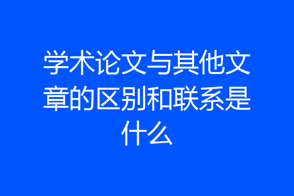 学术论文与其他文章的区别和联系是什么