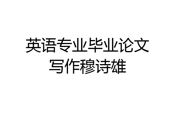 英语专业毕业论文写作穆诗雄