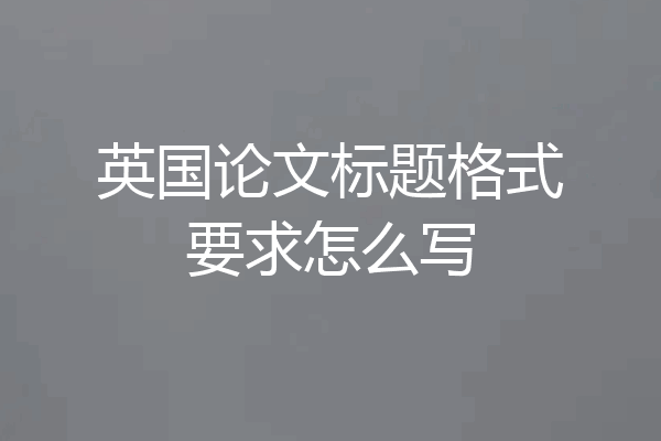 英国论文标题格式要求怎么写