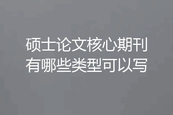 硕士论文核心期刊有哪些类型可以写