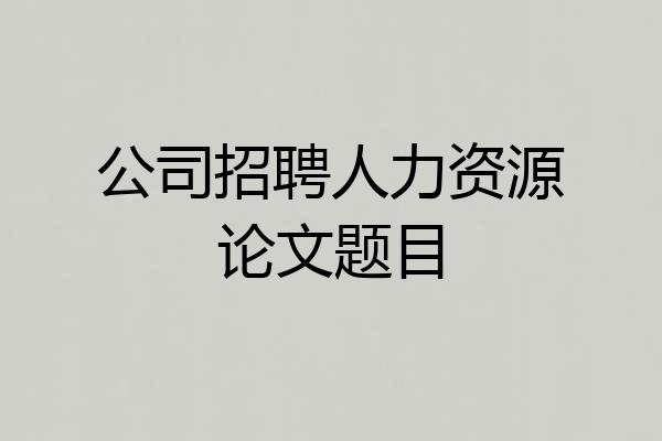 公司招聘人力资源论文题目