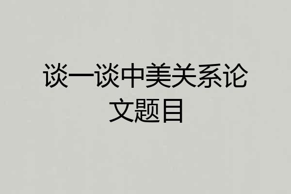 谈一谈中美关系论文题目