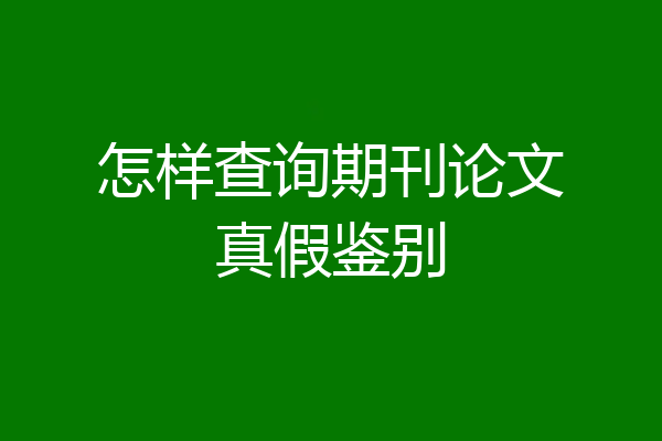 怎样查询期刊论文真假鉴别
