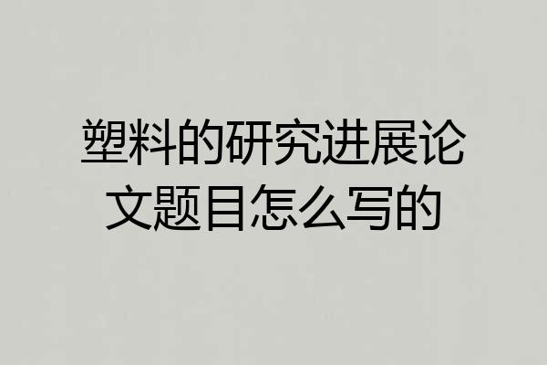 塑料的研究进展论文题目怎么写的