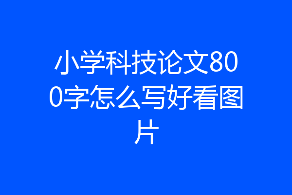 小学科技论文800字怎么写好看图片