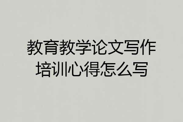 教育教学论文写作培训心得怎么写