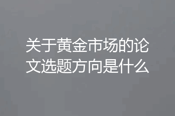 关于黄金市场的论文选题方向是什么