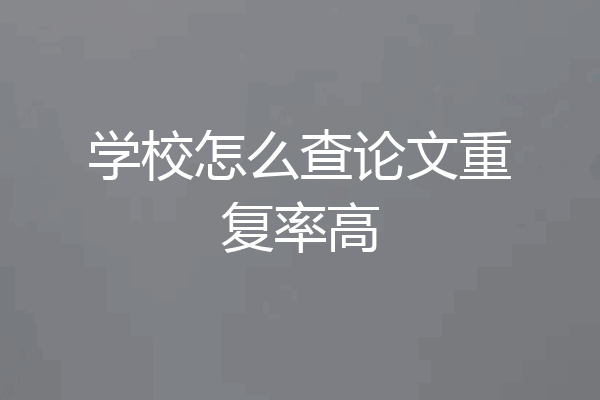 学校怎么查论文重复率高