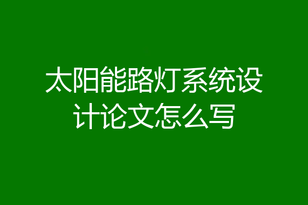 太阳能路灯系统设计论文怎么写
