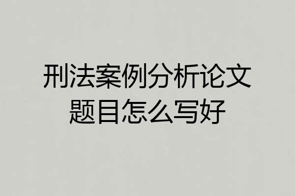 刑法案例分析论文题目怎么写好