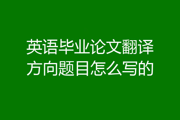 英语毕业论文翻译方向题目怎么写的