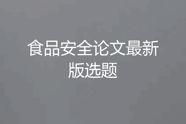 食品安全论文最新版选题