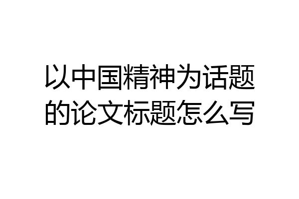 以中国精神为话题的论文标题怎么写