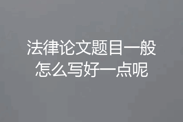 法律论文题目一般怎么写好一点呢
