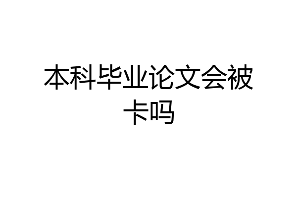 本科毕业论文会被卡吗
