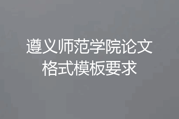 遵义师范学院论文格式模板要求