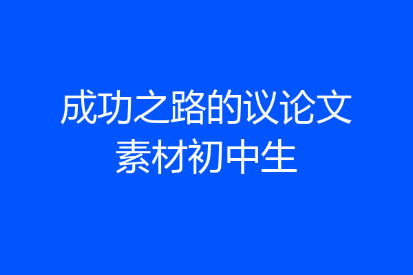 成功之路的议论文素材初中生