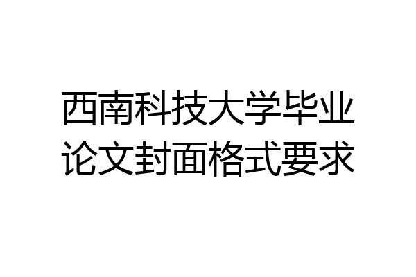 西南科技大学毕业论文封面格式要求