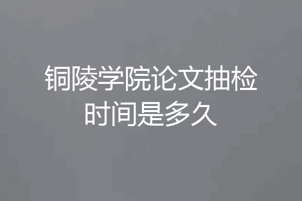铜陵学院论文抽检时间是多久