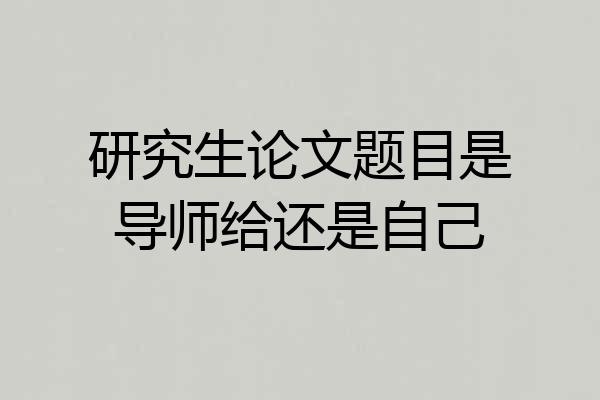 研究生论文题目是导师给还是自己
