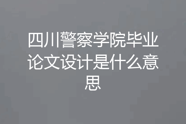 四川警察学院毕业论文设计是什么意思