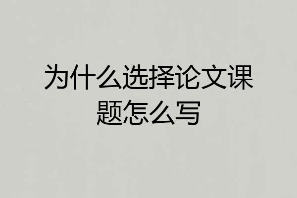 为什么选择论文课题怎么写