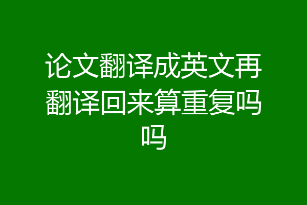 论文翻译成英文再翻译回来算重复吗吗