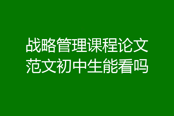 战略管理课程论文范文初中生能看吗