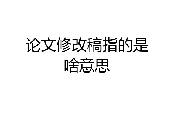 论文修改稿指的是啥意思