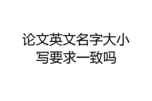 论文英文名字大小写要求一致吗