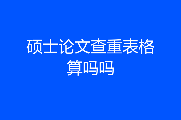 硕士论文查重表格算吗吗