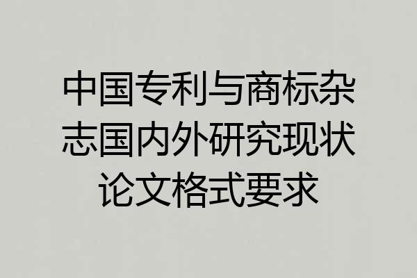 中国专利与商标杂志国内外研究现状论文格式要求