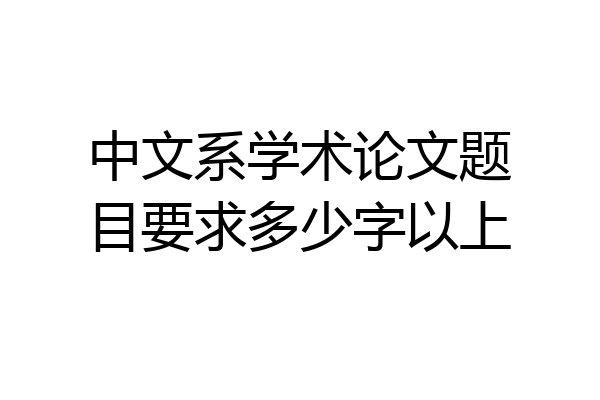 中文系学术论文题目要求多少字以上