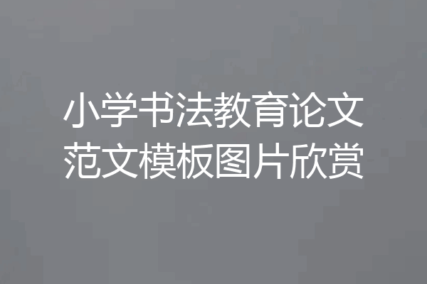 小学书法教育论文范文模板图片欣赏
