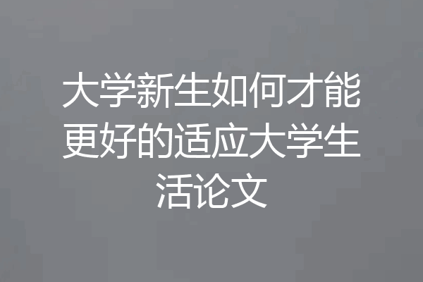 大学新生如何才能更好的适应大学生活论文