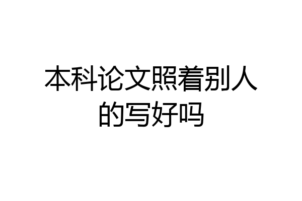 本科论文照着别人的写好吗