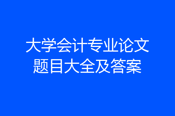 大学会计专业论文题目大全及答案