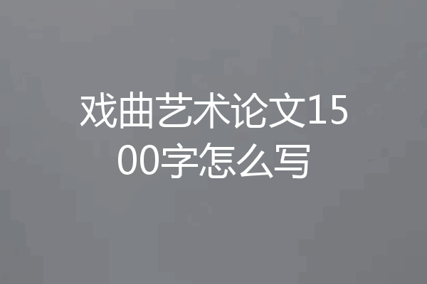 戏曲艺术论文1500字怎么写