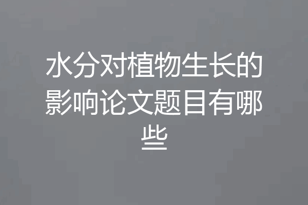 水分对植物生长的影响论文题目有哪些