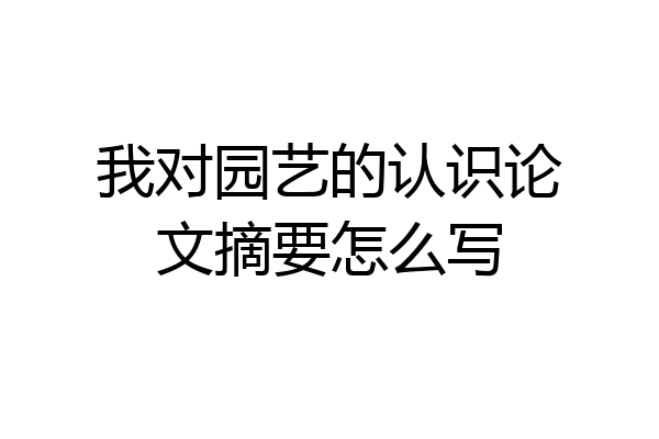 我对园艺的认识论文摘要怎么写