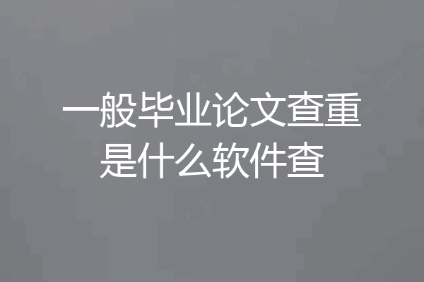 一般毕业论文查重是什么软件查