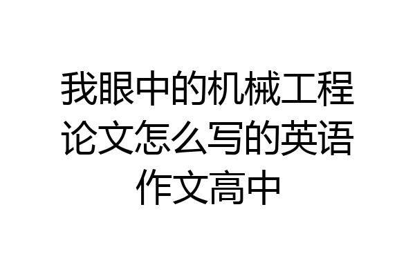 我眼中的机械工程论文怎么写的英语作文高中