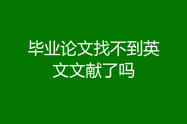 毕业论文找不到英文文献了吗